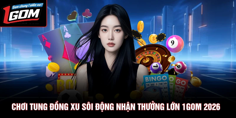 Chơi Tung Đồng Xu Sôi Động Nhận Thưởng Lớn 1Gom 2026