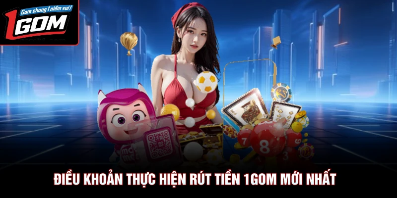 Rút Tiền 1Gom 1 Điều khoản thực hiện rút tiền 1Gom mới nhất