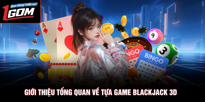 Blackjack 3D - Game Bài Giải Trí Số 1 Tại 1gom Uy Tín 2 Giới thiệu tổng quan về tựa game Blackjack 3D